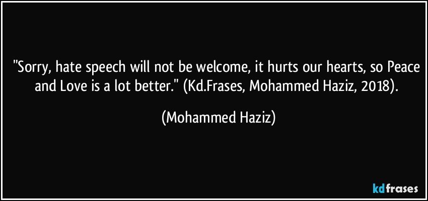 "Sorry, hate speech will not be welcome, it hurts our hearts, so Peace and Love is a lot better." (Kd.Frases, Mohammed Haziz, 2018). (Mohammed Haziz)