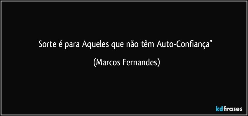 Sorte é para Aqueles que não têm Auto-Confiança" (Marcos Fernandes)