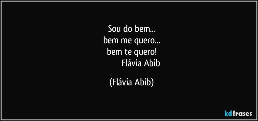 Sou do bem...
bem me quero...
bem te quero!
                                    Flávia Abib (Flávia Abib)