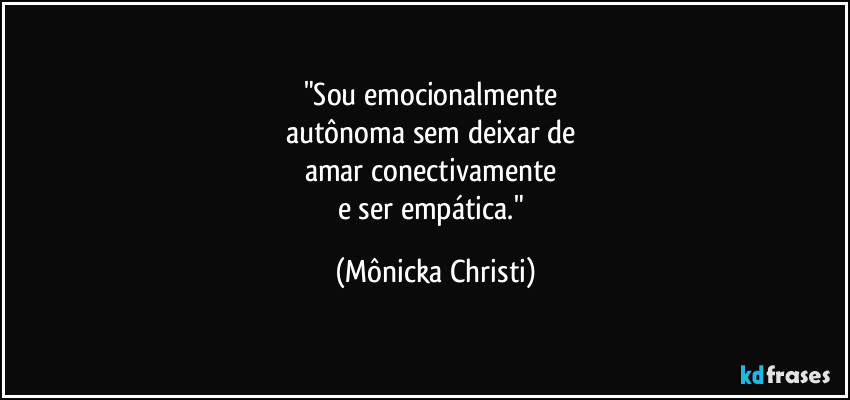 "Sou emocionalmente 
autônoma sem deixar de 
amar conectivamente 
e ser empática." (Mônicka Christi)