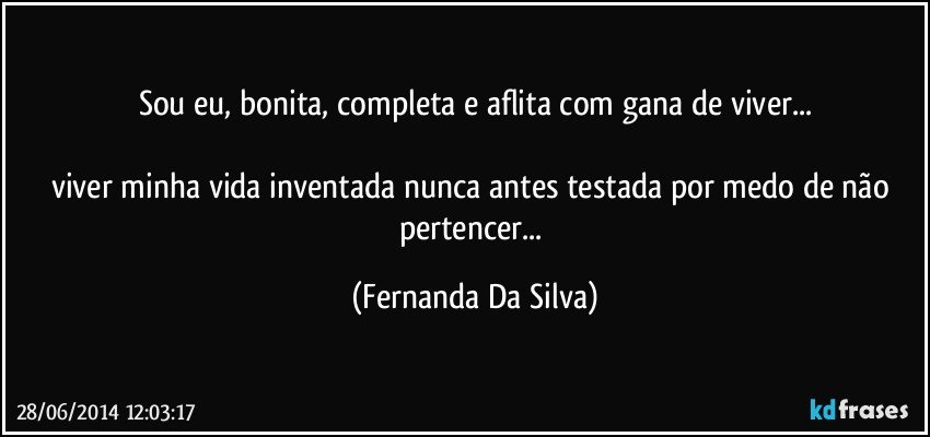 sou eu, bonita, completa e aflita com gana de viver...

viver minha vida inventada nunca antes testada por medo de não pertencer... (Fernanda Da Silva)
