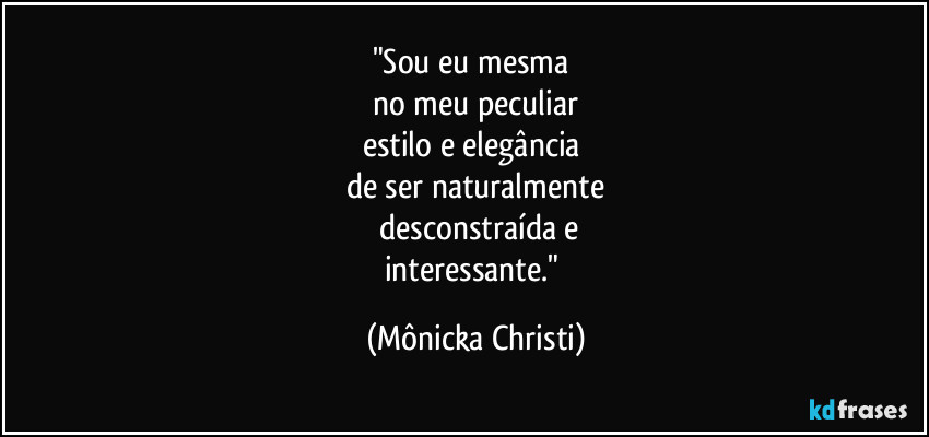 "Sou eu mesma 
no meu peculiar
estilo e elegância 
de ser naturalmente
 desconstraída e
interessante." (Mônicka Christi)