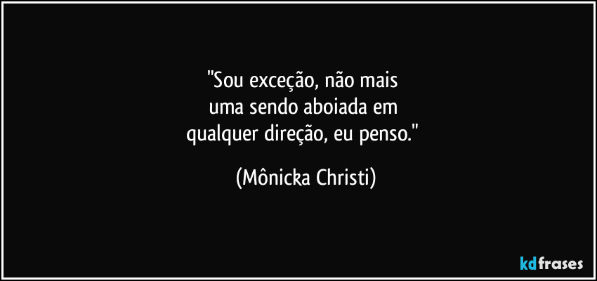 "Sou exceção, não mais
uma sendo aboiada em
qualquer direção, eu penso." (Mônicka Christi)