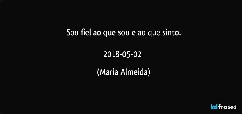 Sou fiel ao que sou e ao que sinto.

2018-05-02 (Maria Almeida)