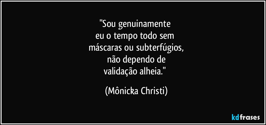"Sou genuinamente
eu o tempo todo sem
máscaras ou subterfúgios,
não dependo de
validação alheia." (Mônicka Christi)