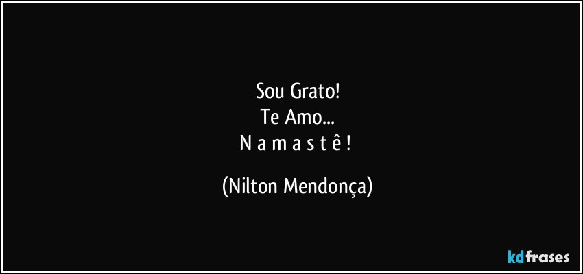 ⁠
Sou Grato!
Te Amo...
N a m a s t ê ! (Nilton Mendonça)