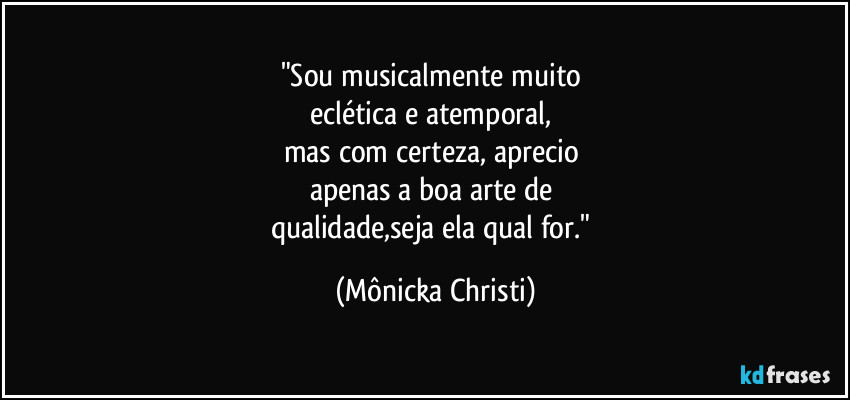 "Sou musicalmente muito 
eclética e atemporal, 
mas com certeza, aprecio 
apenas a boa arte de 
qualidade,seja ela qual for." (Mônicka Christi)