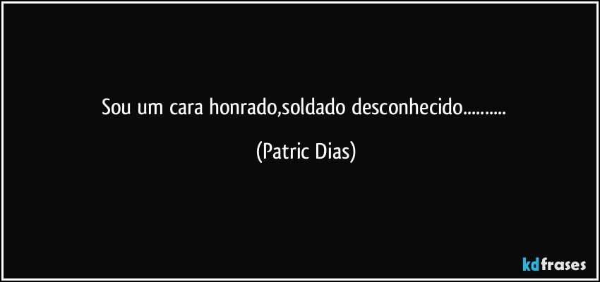 Sou um cara honrado,soldado desconhecido... (Patric Dias)