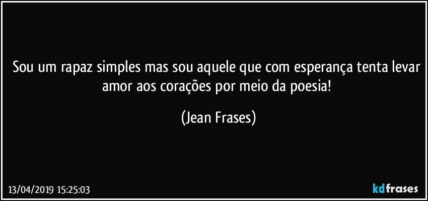 Sou um rapaz simples mas sou aquele que com esperança tenta levar amor aos corações por meio da poesia! (Jean Frases)