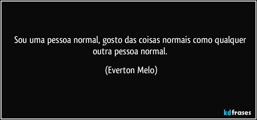 Sou uma pessoa normal, gosto das coisas normais como qualquer outra pessoa normal. (Everton Melo)