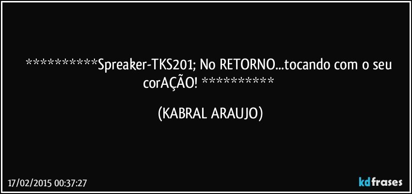 Spreaker-TKS201; No RETORNO...tocando com o seu corAÇÃO!  (KABRAL ARAUJO)