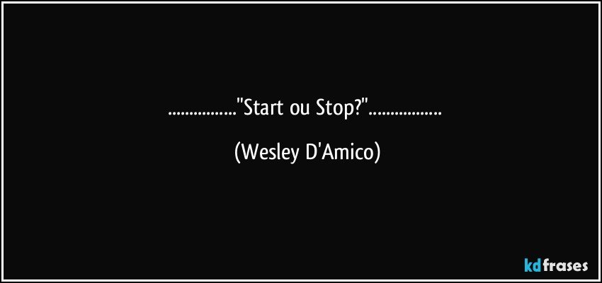 ..."Start ou Stop?"... (Wesley D'Amico)