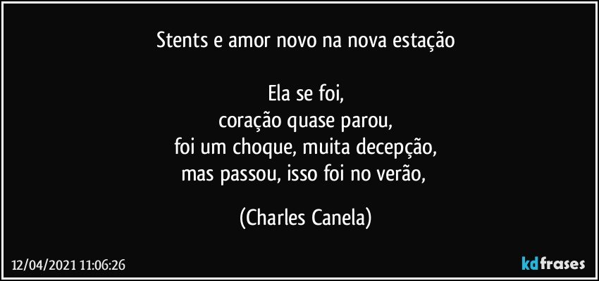 Stents e amor novo na nova estação

Ela se foi,
coração quase parou,
foi um choque, muita decepção,
mas passou, isso foi no verão, (Charles Canela)