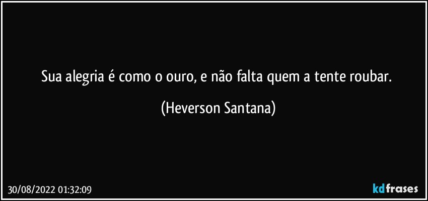 Sua alegria é como o ouro, e não falta quem a tente roubar. (Heverson Santana)