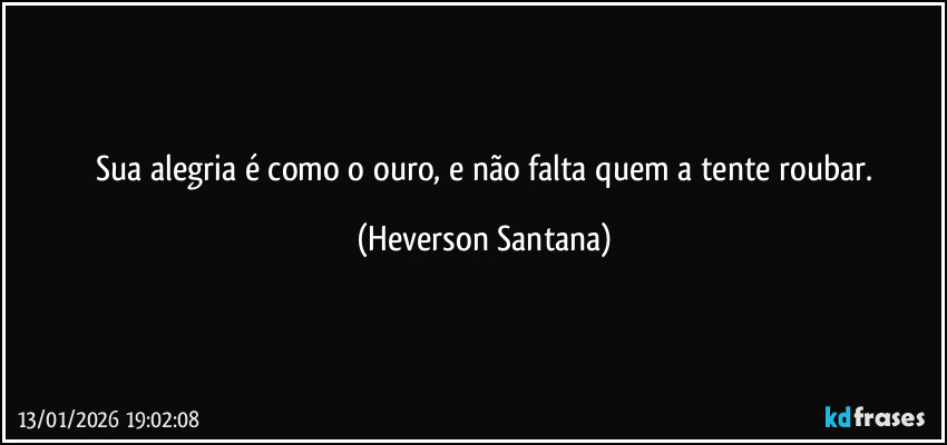 ⁠Sua alegria é como o ouro, e não falta quem a tente roubar. (Heverson Santana)