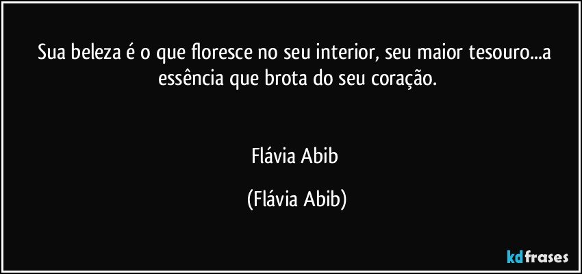 Sua beleza é o que floresce no seu interior, seu maior tesouro...a essência que brota do seu coração.


Flávia Abib (Flávia Abib)