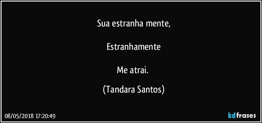 Sua estranha mente,

Estranhamente

Me atrai. (Tandara Santos)