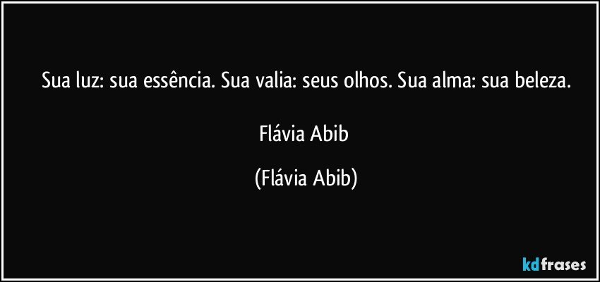 Sua luz: sua essência. Sua valia: seus olhos. Sua alma: sua beleza.

Flávia Abib (Flávia Abib)