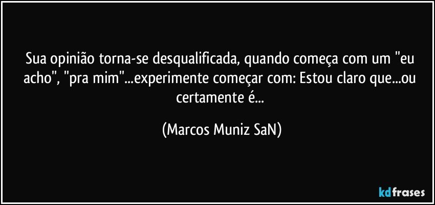 Sua opinião torna-se desqualificada, quando começa com um ''eu acho'', ''pra mim''...experimente começar com: Estou claro que...ou certamente é... (Marcos Muniz SaN)