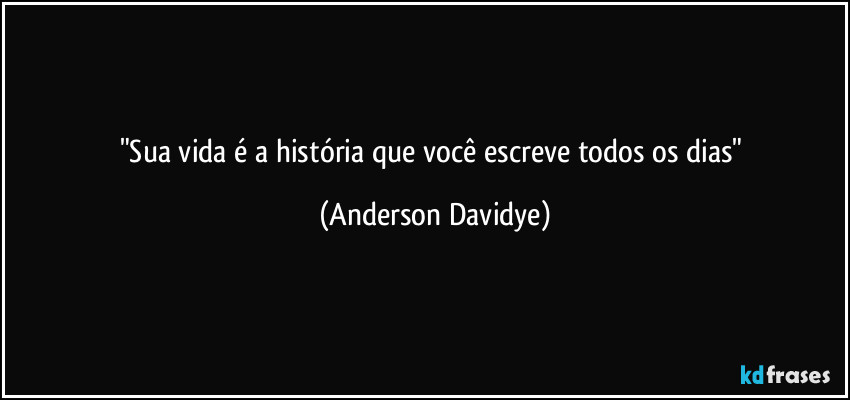 "Sua vida é a história que você escreve todos os dias" (Anderson Davidye)