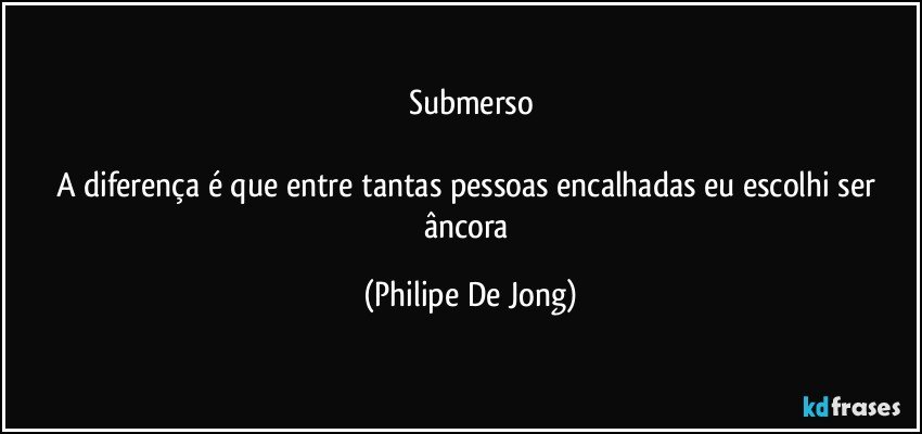 Submerso

A diferença é que entre tantas pessoas encalhadas eu escolhi ser âncora (Philipe De Jong)