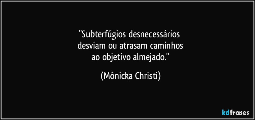 "Subterfúgios desnecessários 
desviam  ou atrasam caminhos
 ao objetivo almejado." (Mônicka Christi)