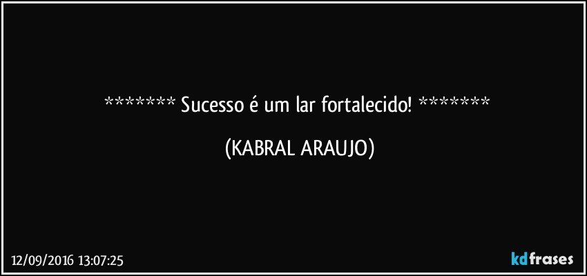    Sucesso é um lar fortalecido!    (KABRAL ARAUJO)