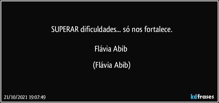 SUPERAR dificuldades... só nos fortalece.

Flávia Abib (Flávia Abib)