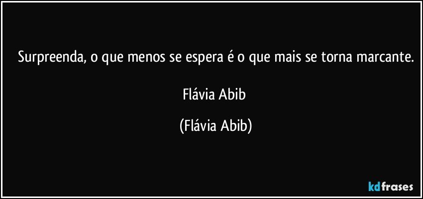 Surpreenda, o que menos se espera é o que mais se torna marcante.

Flávia Abib (Flávia Abib)