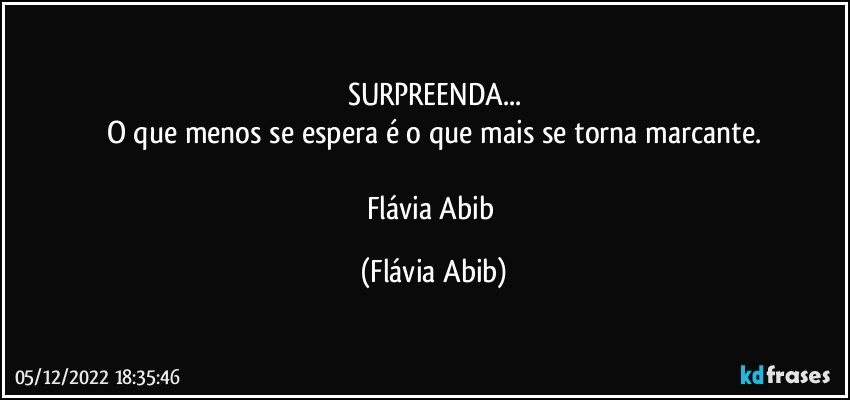 SURPREENDA...
O que menos se espera é o que mais se torna marcante.

Flávia Abib (Flávia Abib)