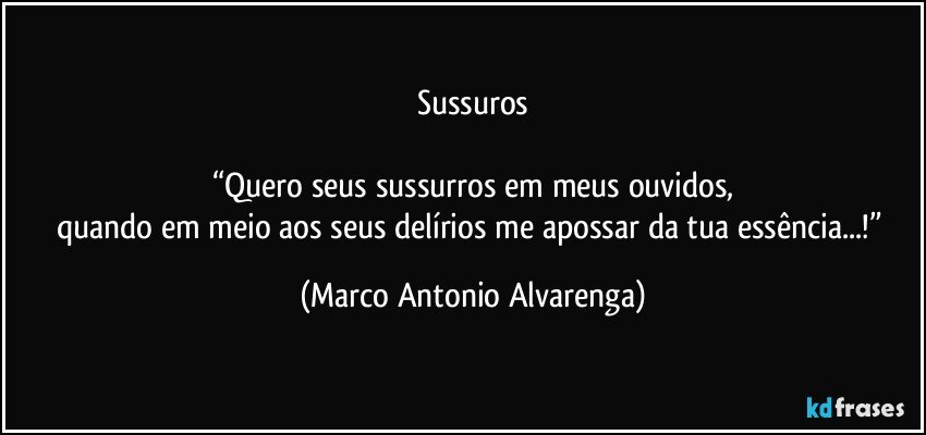 Sussuros

“Quero seus sussurros em meus ouvidos,
quando em meio aos seus delírios me apossar da tua essência...!” (Marco Antonio Alvarenga)