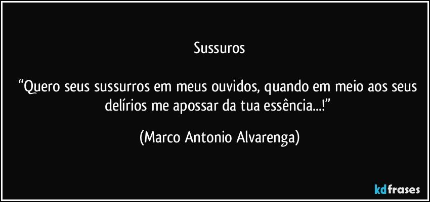 Sussuros

“Quero seus sussurros em meus ouvidos, quando em meio aos seus delírios me apossar da tua essência...!” (Marco Antonio Alvarenga)