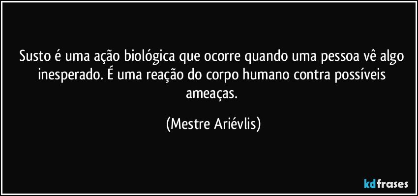 Susto é uma ação biológica que ocorre quando uma pessoa vê algo inesperado. É uma reação do corpo humano contra possíveis ameaças. (Mestre Ariévlis)