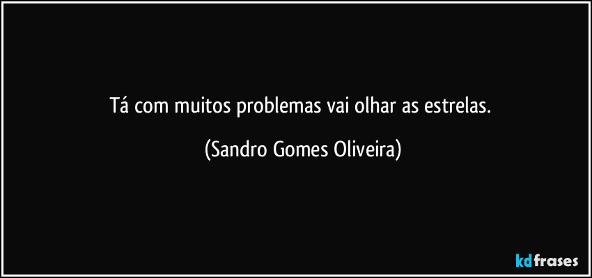 Tá com muitos problemas vai olhar as estrelas. (Sandro Gomes Oliveira)