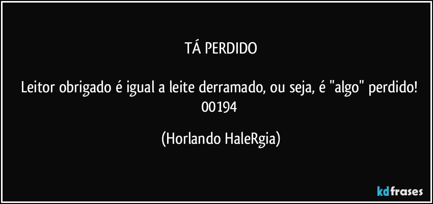 TÁ PERDIDO

Leitor obrigado é igual a leite derramado, ou seja, é "algo" perdido! 
00194 (Horlando HaleRgia)