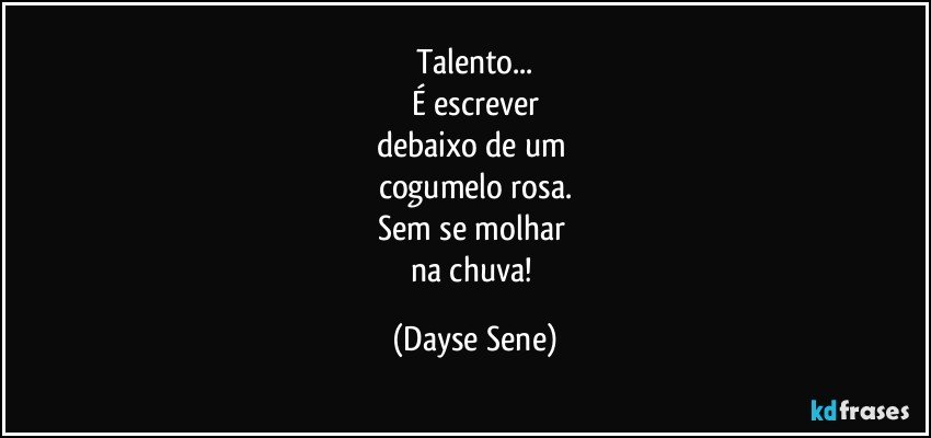 Talento...
É escrever
debaixo de um 
cogumelo rosa.
Sem se molhar 
na chuva! (Dayse Sene)