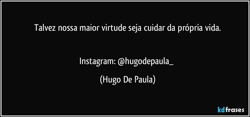 Talvez nossa maior virtude seja cuidar da própria vida.


Instagram: @hugodepaula_ (Hugo De Paula)