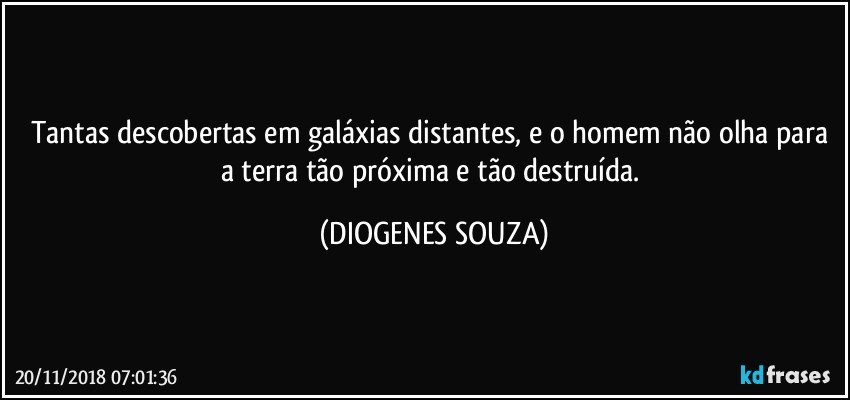 Tantas descobertas em galáxias distantes, e o homem não olha para a terra tão próxima e tão destruída. (DIOGENES SOUZA)