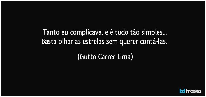 Tanto eu complicava, e é tudo tão simples...
Basta olhar as estrelas sem querer contá-las. (Gutto Carrer Lima)