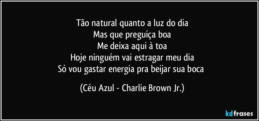 Tão natural quanto a luz do dia Mas que preguiça boa Me 