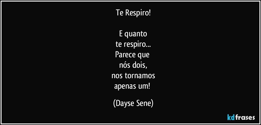 Te Respiro!

E quanto
te respiro...
Parece que 
nós dois,
nos tornamos
apenas um! (Dayse Sene)