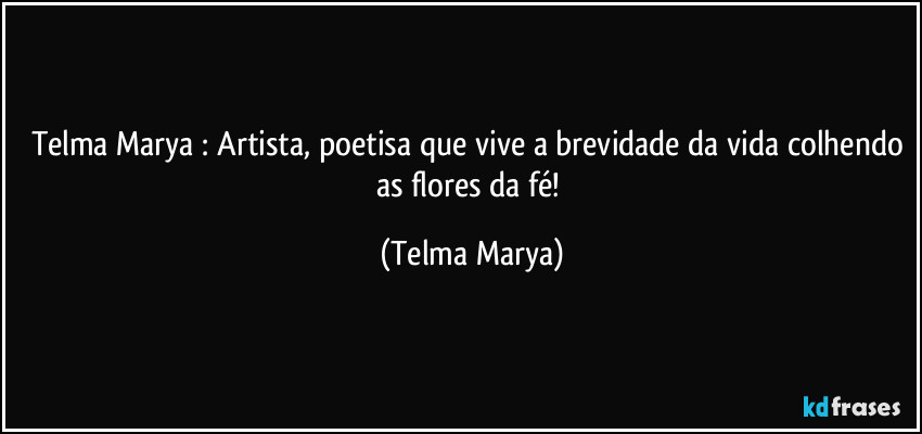 Telma Marya : Artista, poetisa que vive a brevidade da vida colhendo as flores da fé! (Telma Marya)