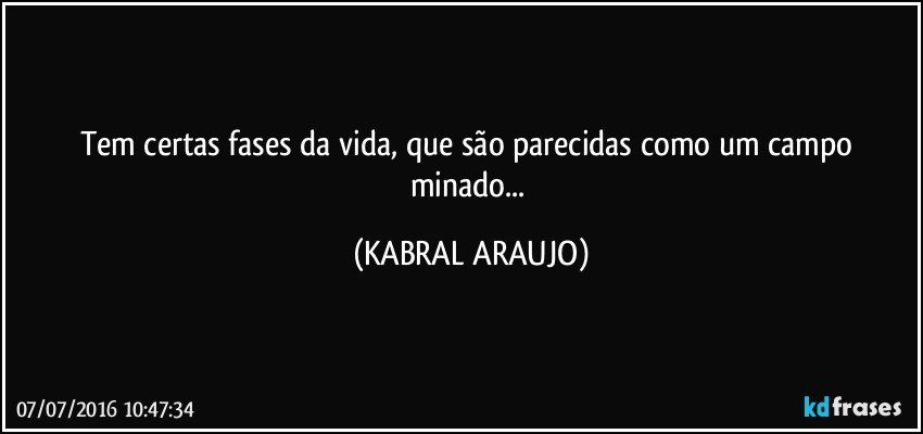 Tem certas fases da vida, que são parecidas como um campo minado... (KABRAL ARAUJO)