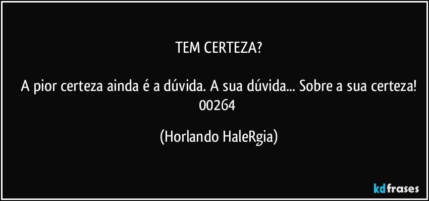 TEM CERTEZA?

A pior certeza ainda é a dúvida. A sua dúvida... Sobre a sua certeza!
00264 (Horlando HaleRgia)