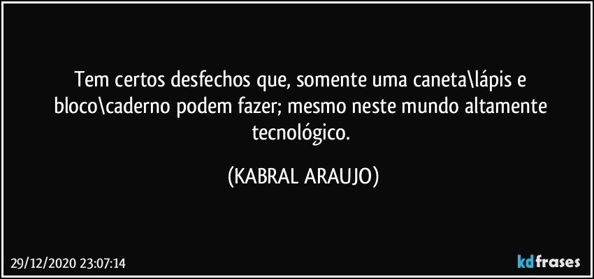 Tem certos desfechos que, somente uma caneta\lápis e bloco\caderno podem fazer; mesmo neste mundo altamente tecnológico. (KABRAL ARAUJO)