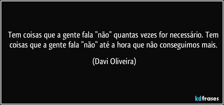 Tem coisas que a gente fala "não" quantas vezes for necessário. Tem coisas que a gente fala "não" até a hora que não conseguimos mais. (Davi Oliveira)