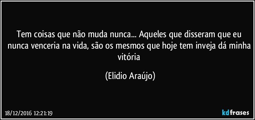 Tem coisas que não muda nunca...  Aqueles que disseram que eu nunca venceria na vida, são os mesmos que hoje tem inveja dá minha vitória (Elidio Araújo)