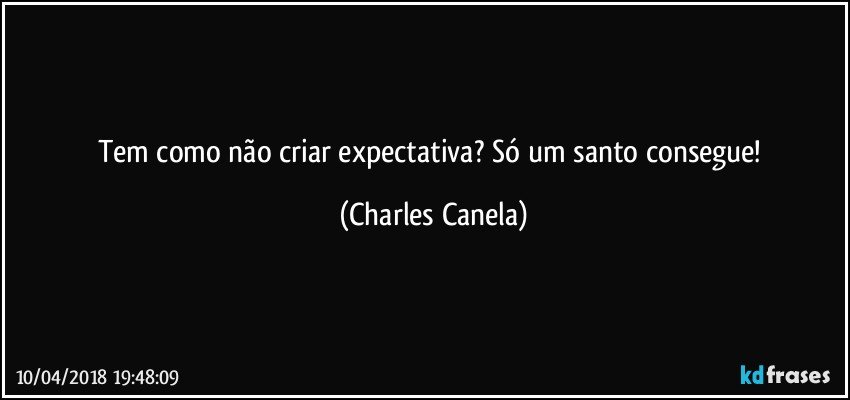 Tem como não criar expectativa? Só um santo consegue! (Charles Canela)