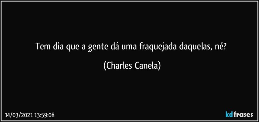 Tem dia que a gente dá uma fraquejada daquelas, né? (Charles Canela)