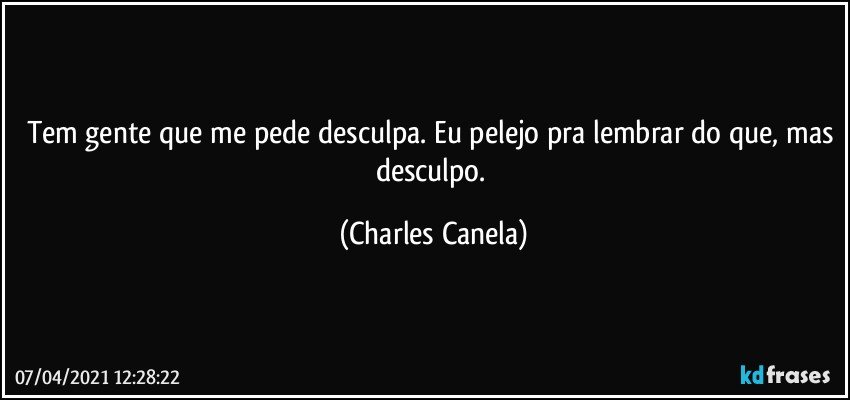 Tem gente que me pede desculpa. Eu pelejo pra lembrar do que, mas desculpo. (Charles Canela)